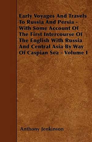 Early Voyages And Travels To Russia And Persia - With Some Account Of The First Intercourse Of The English With Russia And Central Asia By Way Of Caspian Sea - Volume I de Anthony Jenkinson