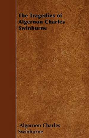 The Tragedies of Algernon Charles Swinburne de Algernon Charles Swinburne