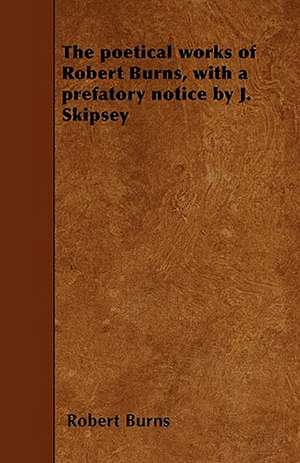 The poetical works of Robert Burns, with a prefatory notice by J. Skipsey de Robert Burns