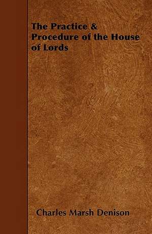 The Practice & Procedure of the House of Lords de Charles Marsh Denison