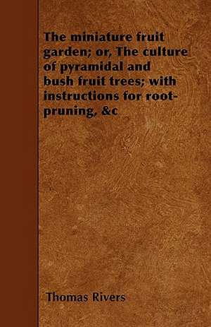 The miniature fruit garden; or, The culture of pyramidal and bush fruit trees; with instructions for root-pruning, &c de Thomas Rivers