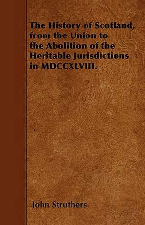 The History of Scotland, from the Union to the Abolition of the Heritable Jurisdictions in MDCCXLVIII. de John Struthers