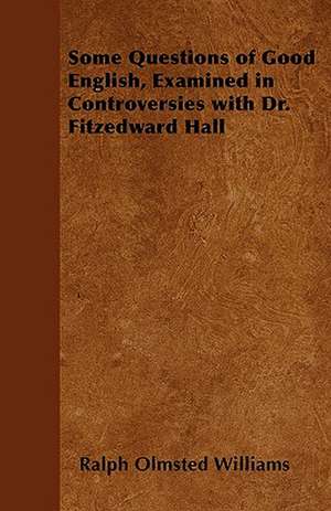 Some Questions of Good English, Examined in Controversies with Dr. Fitzedward Hall de Ralph Olmsted Williams