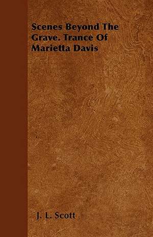 Scenes Beyond The Grave. Trance Of Marietta Davis de J. L. Scott