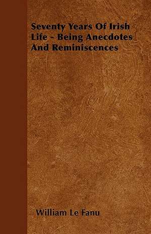 Seventy Years Of Irish Life - Being Anecdotes And Reminiscences de William Le Fanu