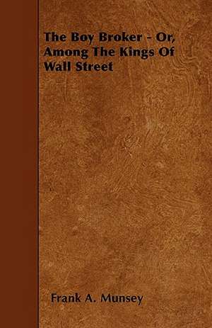 The Boy Broker - Or, Among The Kings Of Wall Street de Frank A. Munsey