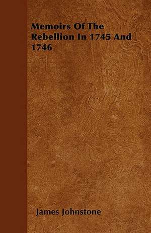 Memoirs Of The Rebellion In 1745 And 1746 de James Johnstone