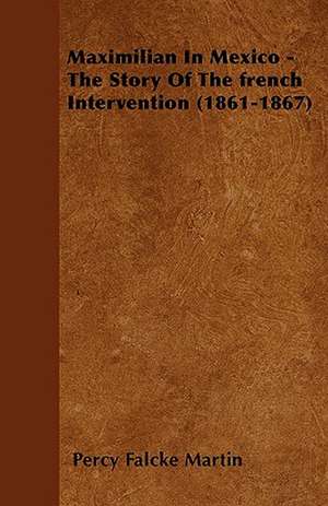 Maximilian In Mexico - The Story Of The french Intervention (1861-1867) de Percy Falcke Martin