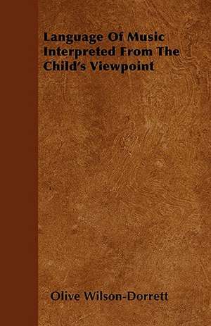 Language Of Music Interpreted From The Child's Viewpoint de Olive Wilson-Dorrett