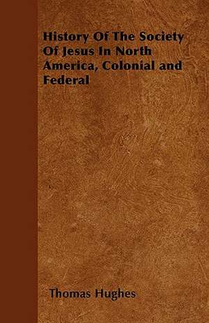 History Of The Society Of Jesus In North America, Colonial and Federal de Thomas Hughes