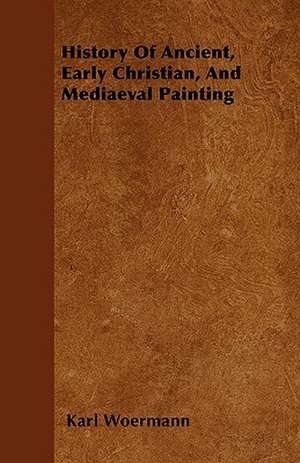 History Of Ancient, Early Christian, And Mediaeval Painting de Karl Woermann