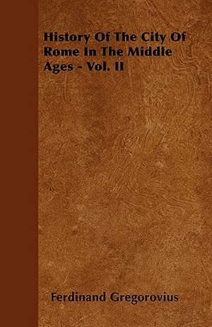 History Of The City Of Rome In The Middle Ages - Vol. IV - Part I de Ferdinand Gregorovius