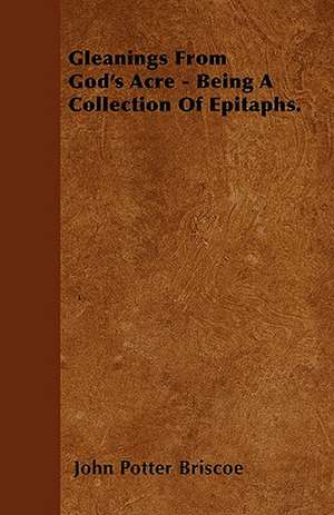 Gleanings From God's Acre - Being A Collection Of Epitaphs. de John Potter Briscoe