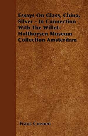 Essays On Glass, China, Silver - In Connection With The Willet-Holthuysen Museum Collection Amsterdam de Frans Coenen