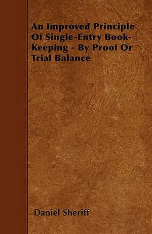 An Improved Principle of Single-Entry Book-Keeping - By Proof or Trial Balance de Daniel Sheriff