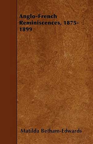 Anglo-French Reminiscences, 1875-1899 de Matilda Betham-Edwards