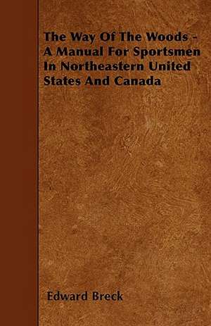 The Way Of The Woods - A Manual For Sportsmen In Northeastern United States And Canada de Edward Breck