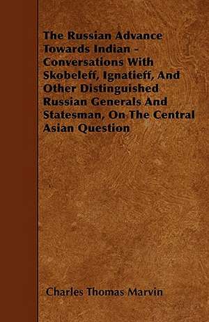 The Russian Advance Towards Indian - Conversations With Skobeleff, Ignatieff, And Other Distinguished Russian Generals And Statesman, On The Central Asian Question de Charles Thomas Marvin