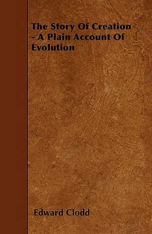 The Story of Creation - A Plain Account of Evolution de Edward Clodd