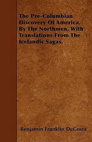 The Pre-Columbian Discovery Of America, By The Northmen, With Translations From The Icelandic Sagas. de Benjamin Franklin DeCosta