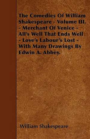 The Comedies Of William Shakespeare - Volume III. - Merchant Of Venice - All's Well That Ends Well - Love's Labour's Lost - With Many Drawings By Edwin A. Abbey. de William Shakespeare