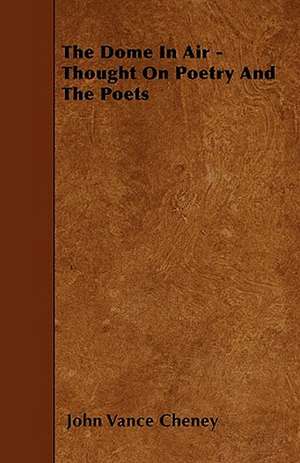 The Dome In Air - Thought On Poetry And The Poets de John Vance Cheney