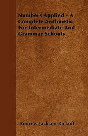 Numbers Applied - A Complete Arithmetic For Intermediate And Grammar Schools de Andrew Jackson Rickoff