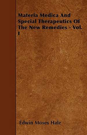 Materia Medica And Special Therapeutics Of The New Remedies - Vol. I de Edwin Moses Hale