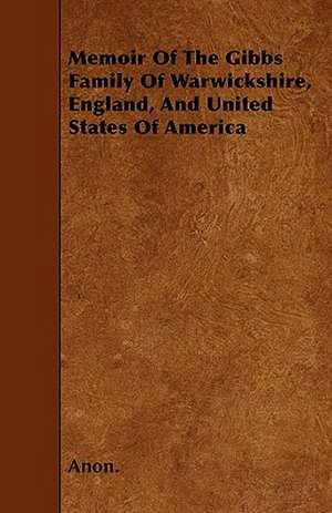 Memoir Of The Gibbs Family Of Warwickshire, England, And United States Of America de Anon.