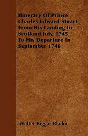 Itinerary Of Prince Charles Edward Stuart From His Landing In Scotland July, 1745 To His Departure In September 1746 de Walter Biggar Blaikie