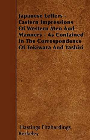 Japanese Letters - Eastern Impressions Of Western Men And Manners - As Contained In The Correspondence Of Tokiwara And Yashiri de Hastings Fitzhardings Berkeley