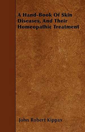 A Hand-Book Of Skin Diseases, And Their Homeopathic Treatment de John Robert Kippax