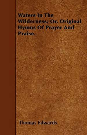 Waters In The Wilderness; Or, Original Hymns Of Prayer And Praise. de Thomas Edwards