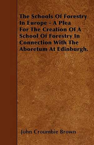 The Schools Of Forestry In Europe - A Plea For The Creation Of A School Of Forestry In Connection With The Aboretum At Edinburgh. de John Croumbie Brown