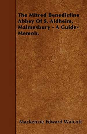 The Mitred Benedictine Abbey Of S. Aldhelm, Malmesbury - A Guide-Memoir. de Mackenzie Edward Walcott