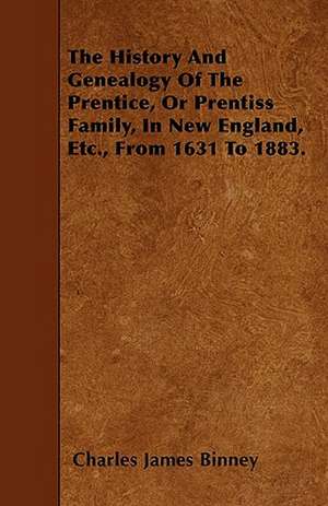 The History And Genealogy Of The Prentice, Or Prentiss Family, In New England, Etc., From 1631 To 1883. de Charles James Binney