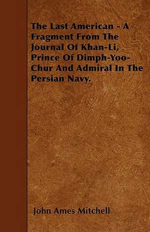 The Last American - A Fragment From The Journal Of Khan-Li, Prince Of Dimph-Yoo-Chur And Admiral In The Persian Navy. de John Ames Mitchell