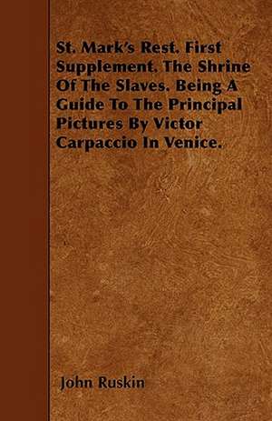 St. Mark's Rest. First Supplement. The Shrine Of The Slaves. Being A Guide To The Principal Pictures By Victor Carpaccio In Venice. de John Ruskin