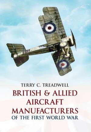 British & Allied Aircraft Manufacturers of the First World War de Terry C Treadwell