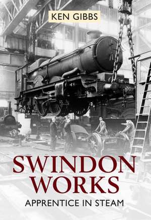 Swindon Works Apprentice in Steam: How It Grew de Ken Gibbs