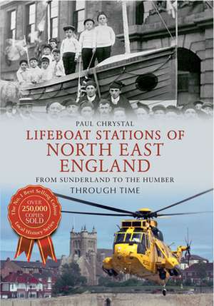 Lifeboat Stations of North East England from Sunderland to the Humber Through Time de Paul Chrystal