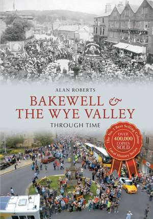 Bakewell & the Wye Valley Through Time de Alan Roberts