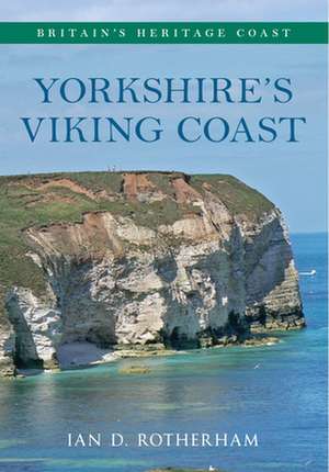 Yorkshire's Viking Coast Britain's Heritage Coast: From Bempton to the Humber Estuary de Ian D. Rotherham