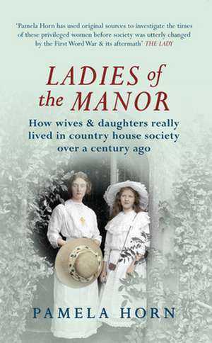 Ladies of the Manor: How Wives & Daughters Really Lived in Country House Society Over a Century Ago de Pamela Horn