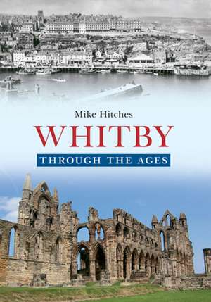 Whitby Through the Ages de Mike Hitches