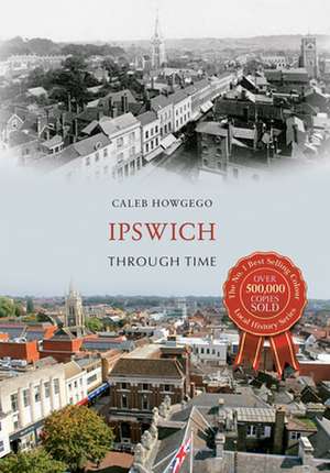 Ipswich Through Time de Caleb Howgego