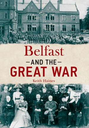 Belfast & the Great War de Keith Haines