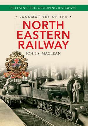 Locomotives of the North Eastern Railway: 1841-1922 de John S. Maclean