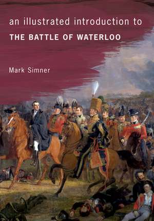 An Illustrated Introduction to the Battle of Waterloo de Mark Simner