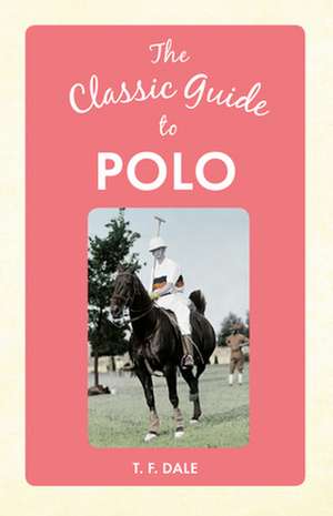 The Classic Guide to Polo de T. F. Dale